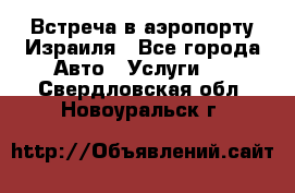 Встреча в аэропорту Израиля - Все города Авто » Услуги   . Свердловская обл.,Новоуральск г.